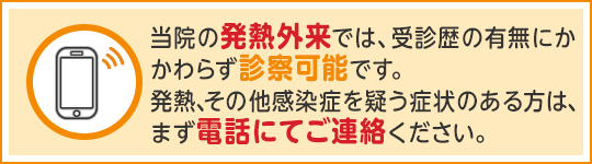 当院の発熱外来では、受診歴の有無にかかわらず診察可能です。発熱、その他感染症を疑う症状のある方は、まず電話にてご連絡ください。