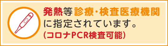 発熱等診療・検査医療機関に指定されています(コロナPCR検査可能)