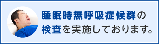 睡眠時無呼吸症候群の検査を実施しております